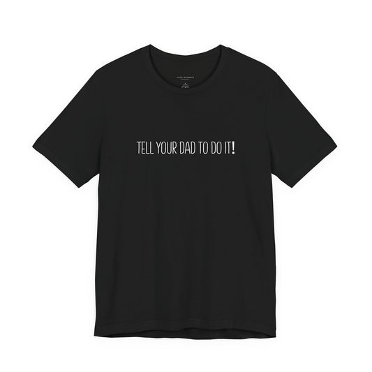 Tell Your Dad To Do It Tee - Funny Mom Humor Short Sleeve Shirt